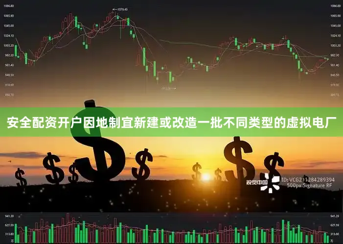 安全配资开户因地制宜新建或改造一批不同类型的虚拟电厂