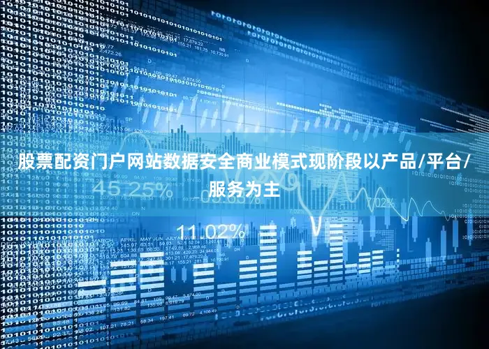 股票配资门户网站　　数据安全商业模式现阶段以产品/平台/服务为主