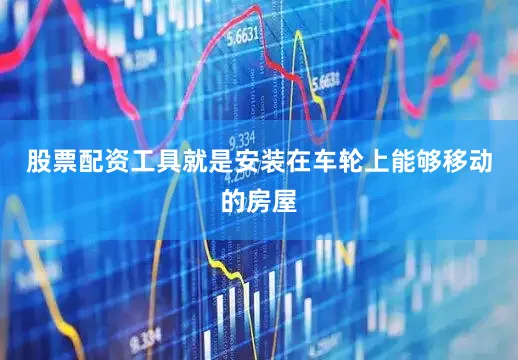 股票配资工具就是安装在车轮上能够移动的房屋