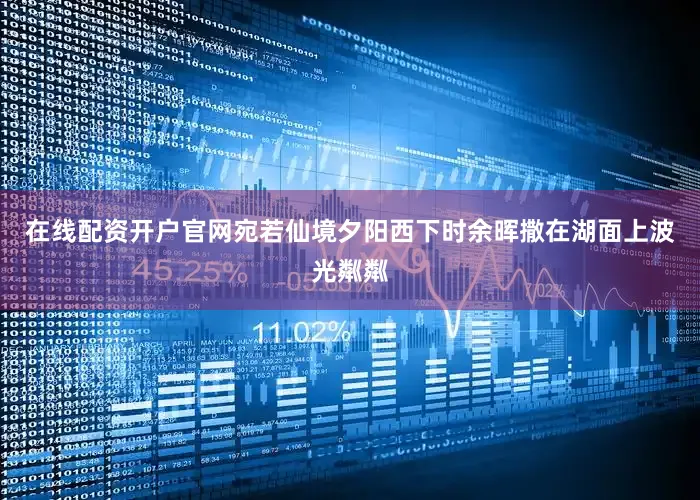 在线配资开户官网宛若仙境夕阳西下时余晖撒在湖面上波光粼粼