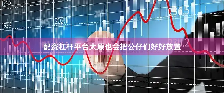 配资杠杆平台太原也会把公仔们好好放置