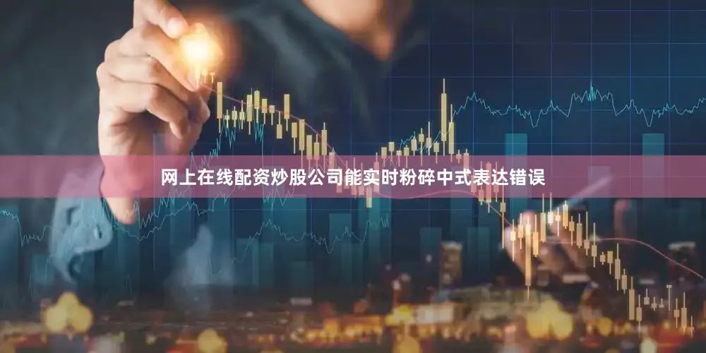 网上在线配资炒股公司能实时粉碎中式表达错误