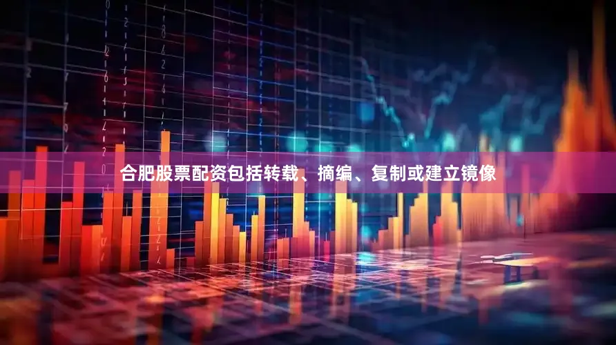 合肥股票配资包括转载、摘编、复制或建立镜像