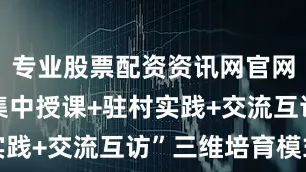专业股票配资资讯网官网探索出“集中授课+驻村实践+交流互访”三维培育模式