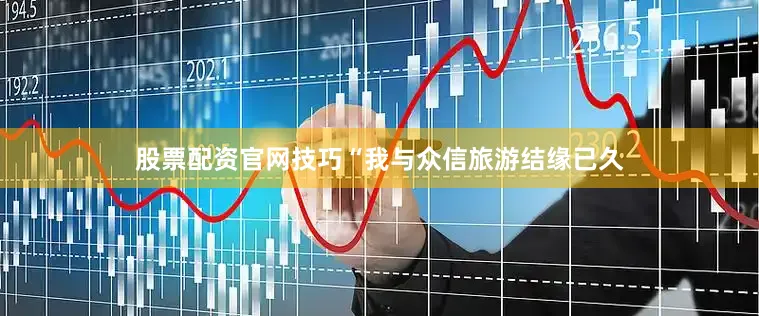 股票配资官网技巧“我与众信旅游结缘已久
