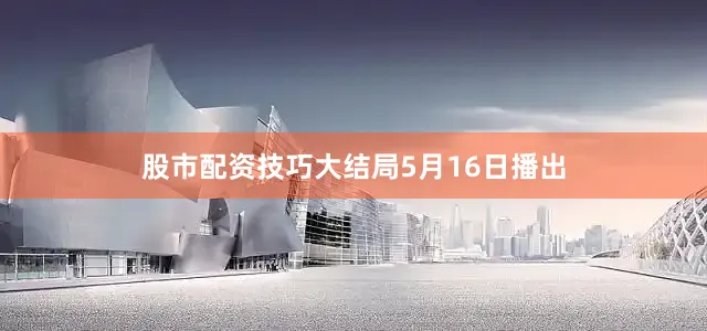股市配资技巧大结局5月16日播出