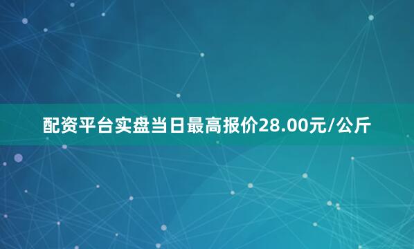 配资平台实盘当日最高报价28.00元/公斤