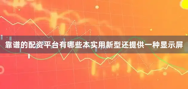 靠谱的配资平台有哪些本实用新型还提供一种显示屏