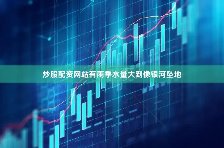 炒股配资网站有雨季水量大到像银河坠地