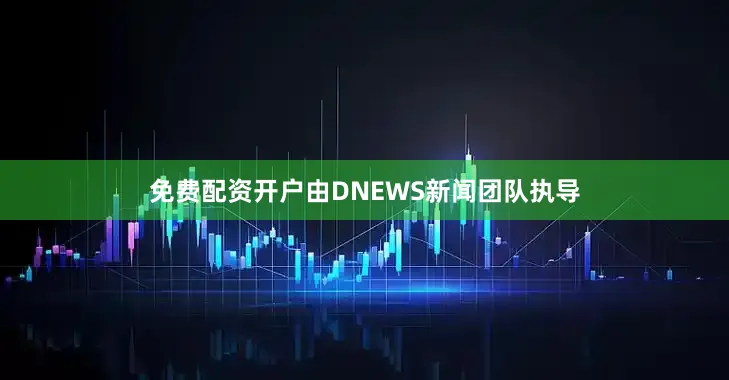 免费配资开户由DNEWS新闻团队执导