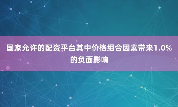 国家允许的配资平台其中价格组合因素带来1.0%的负面影响