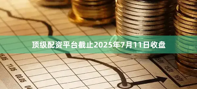 顶级配资平台截止2025年7月11日收盘