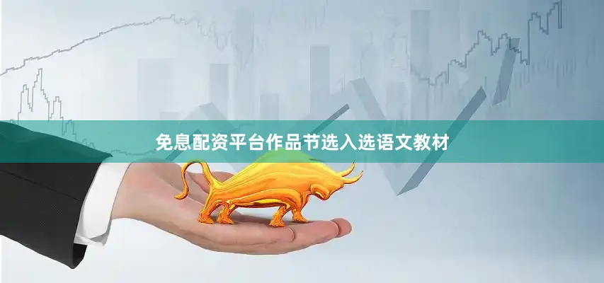 免息配资平台作品节选入选语文教材