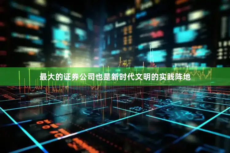 最大的证券公司也是新时代文明的实践阵地