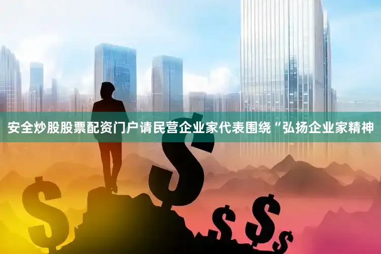 安全炒股股票配资门户请民营企业家代表围绕“弘扬企业家精神