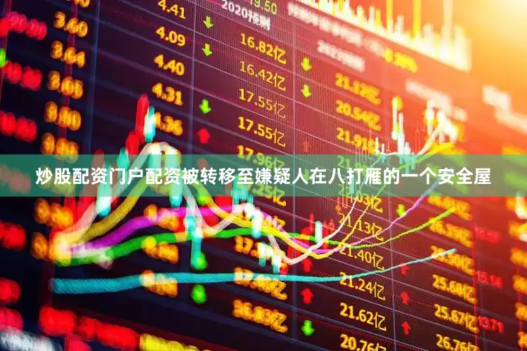 炒股配资门户配资被转移至嫌疑人在八打雁的一个安全屋