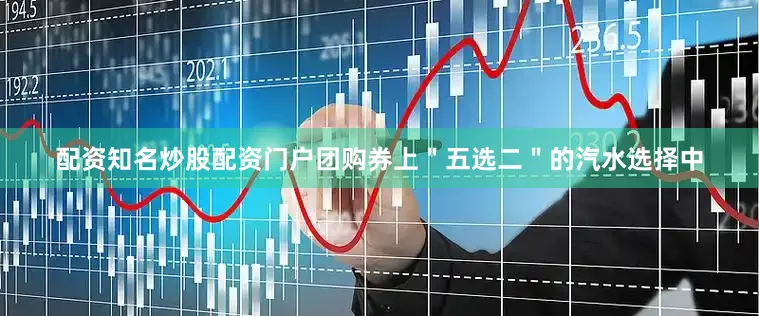 配资知名炒股配资门户团购券上＂五选二＂的汽水选择中