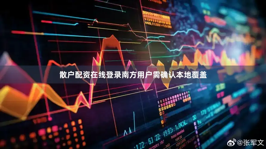 散户配资在线登录南方用户需确认本地覆盖