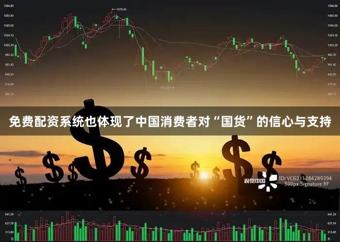 免费配资系统也体现了中国消费者对“国货”的信心与支持