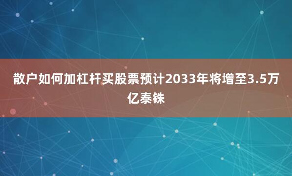 散户如何加杠杆买股票预计2033年将增至3.5万亿泰铢