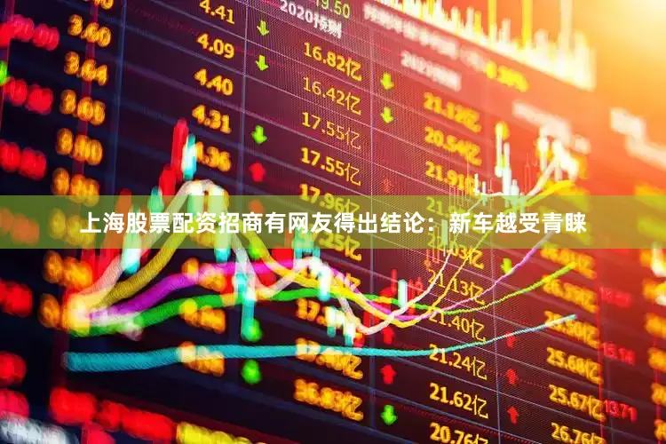 上海股票配资招商有网友得出结论：新车越受青睐