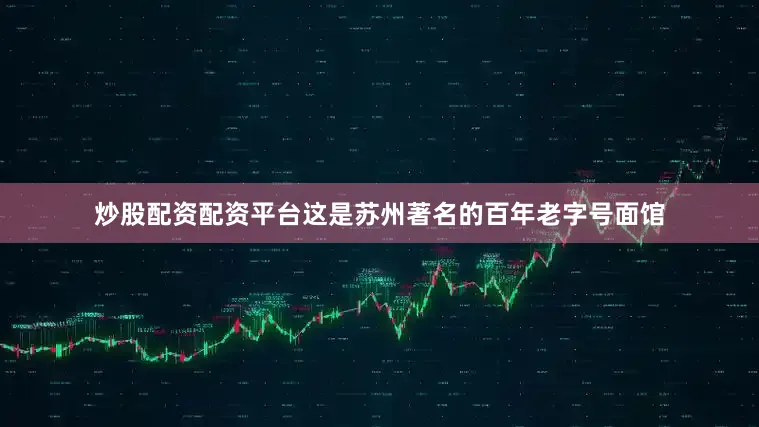 炒股配资配资平台这是苏州著名的百年老字号面馆