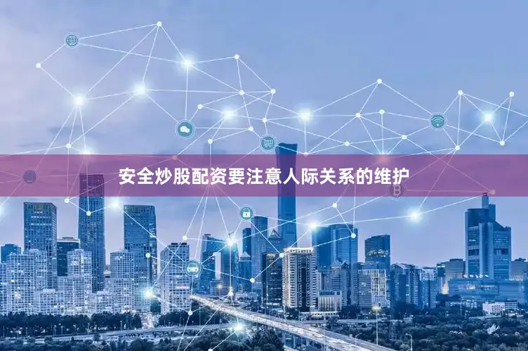安全炒股配资要注意人际关系的维护