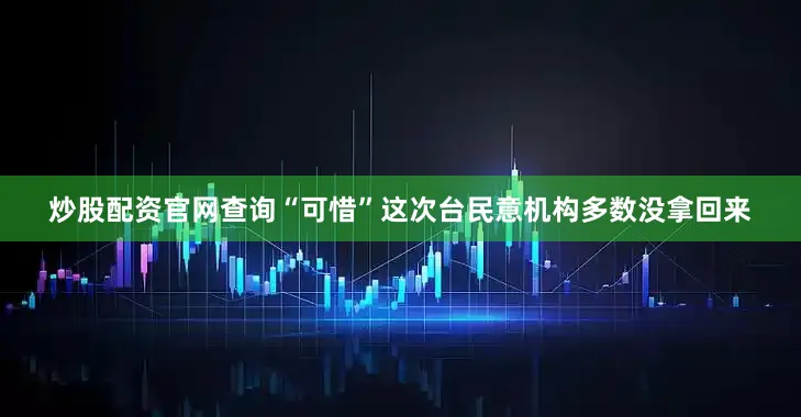 炒股配资官网查询“可惜”这次台民意机构多数没拿回来