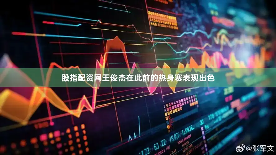 股指配资网王俊杰在此前的热身赛表现出色
