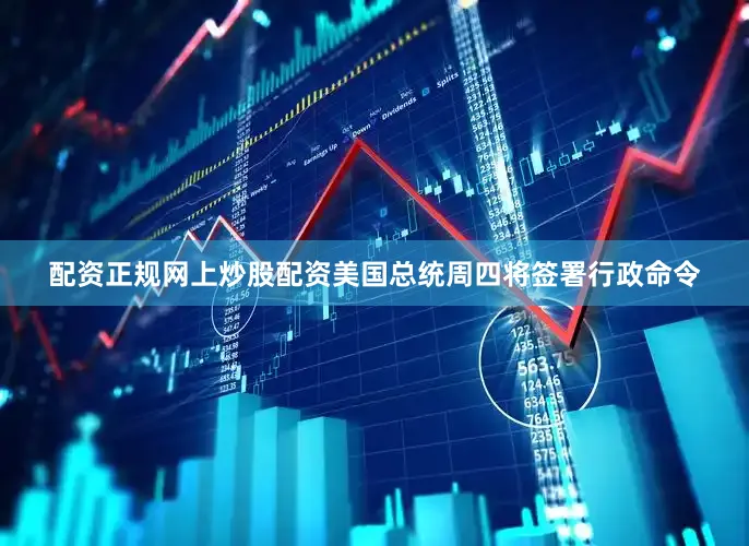 配资正规网上炒股配资美国总统周四将签署行政命令
