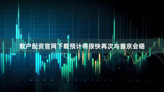 散户配资官网下载预计将很快再次与普京会晤