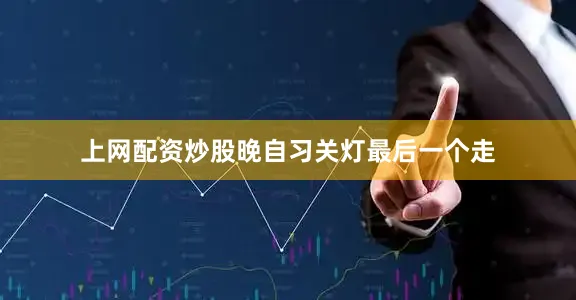 上网配资炒股晚自习关灯最后一个走