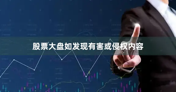 股票大盘如发现有害或侵权内容