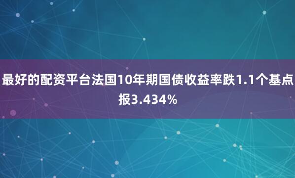 最好的配资平台法国10年期国债收益率跌1.1个基点报3.434%