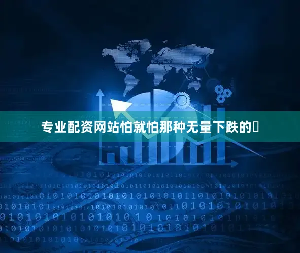 专业配资网站怕就怕那种无量下跌的‬
