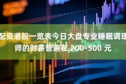 配资港股一览表今日大盘专业睡眠调理师的时薪普遍在 200-500 元