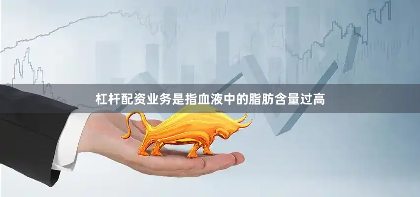 杠杆配资业务是指血液中的脂肪含量过高