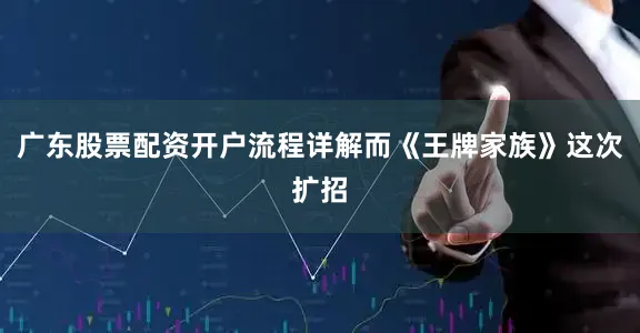 广东股票配资开户流程详解而《王牌家族》这次扩招