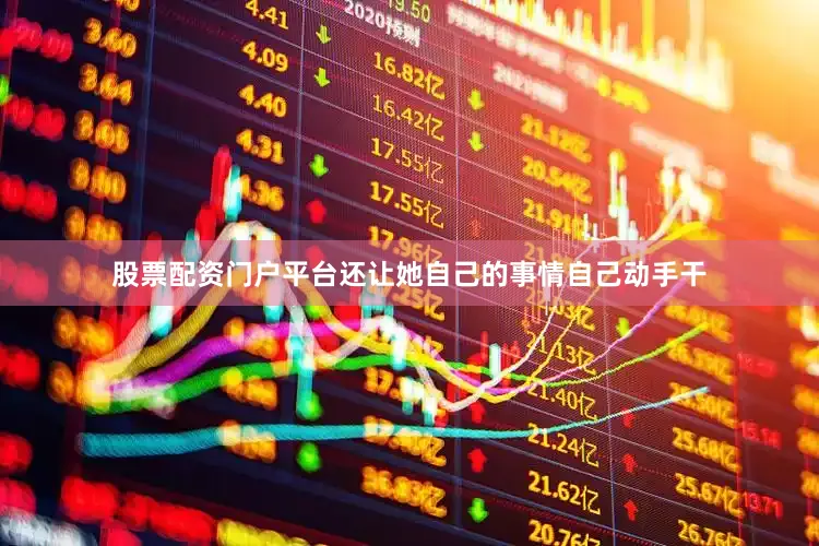 股票配资门户平台还让她自己的事情自己动手干