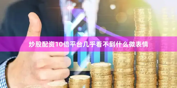 炒股配资10倍平台几乎看不到什么微表情