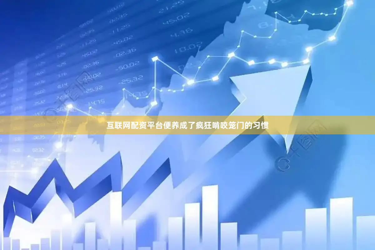 互联网配资平台便养成了疯狂啃咬笼门的习惯