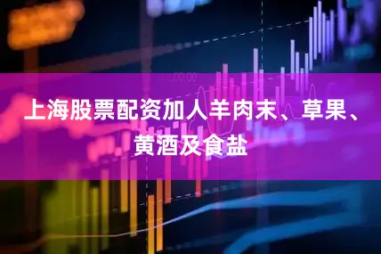 上海股票配资加人羊肉末、草果、黄酒及食盐