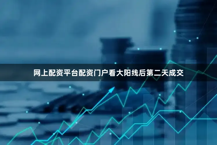 网上配资平台配资门户看大阳线后第二天成交