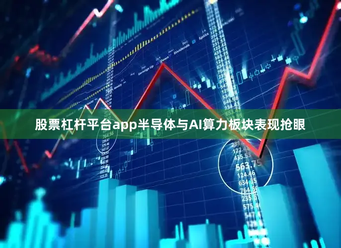 股票杠杆平台app半导体与AI算力板块表现抢眼