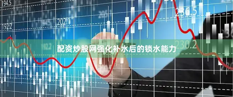 配资炒股网强化补水后的锁水能力