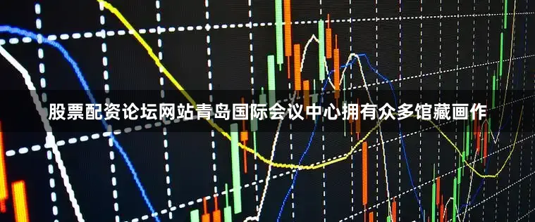 股票配资论坛网站　　青岛国际会议中心拥有众多馆藏画作