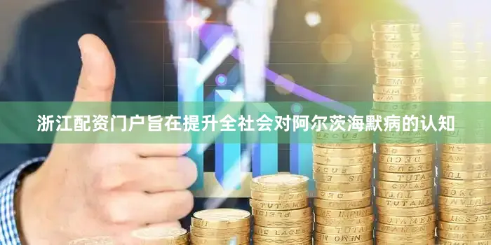 浙江配资门户旨在提升全社会对阿尔茨海默病的认知