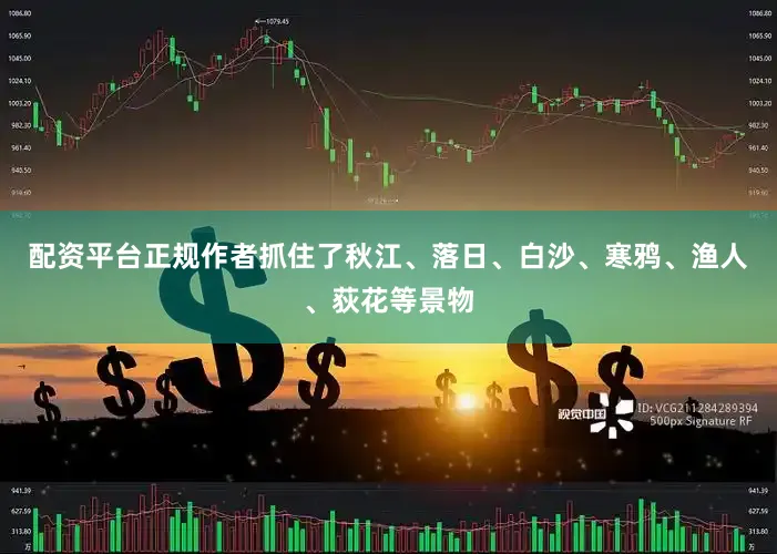 配资平台正规作者抓住了秋江、落日、白沙、寒鸦、渔人、荻花等景物
