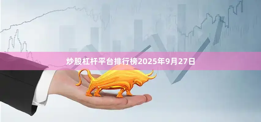 炒股杠杆平台排行榜2025年9月27日