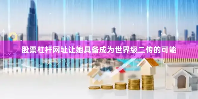 股票杠杆网址让她具备成为世界级二传的可能